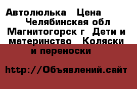 Автолюлька › Цена ­ 1 600 - Челябинская обл., Магнитогорск г. Дети и материнство » Коляски и переноски   